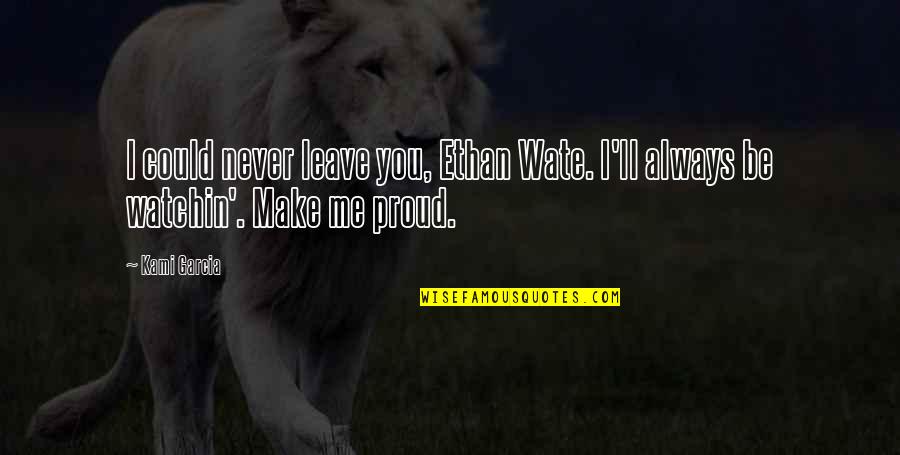 Make You Proud Of Me Quotes By Kami Garcia: I could never leave you, Ethan Wate. I'll