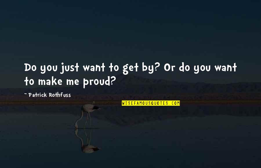 Make You Proud Of Me Quotes By Patrick Rothfuss: Do you just want to get by? Or