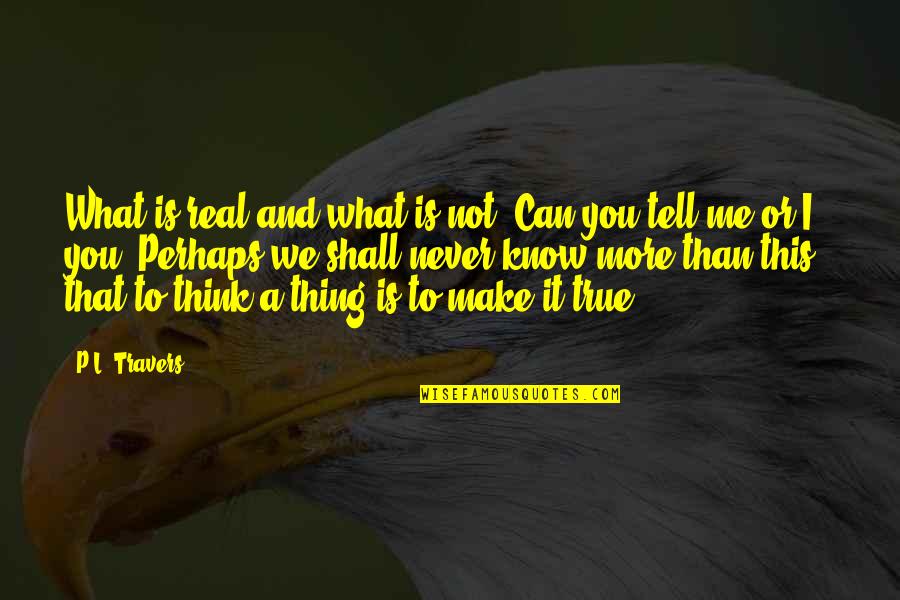 Make You Quotes By P.L. Travers: What is real and what is not? Can