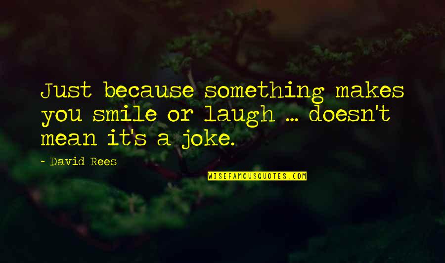 Make You Smile Quotes By David Rees: Just because something makes you smile or laugh