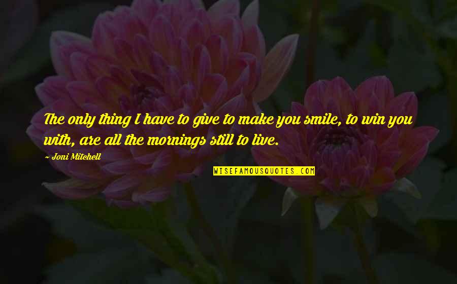 Make You Smile Quotes By Joni Mitchell: The only thing I have to give to