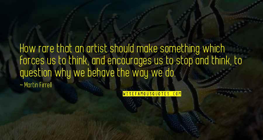 Make You Stop And Think Quotes By Martin Firrell: How rare that an artist should make something