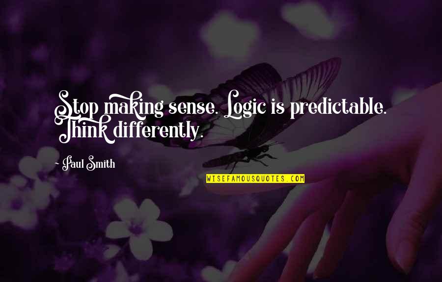 Make You Stop And Think Quotes By Paul Smith: Stop making sense. Logic is predictable. Think differently.