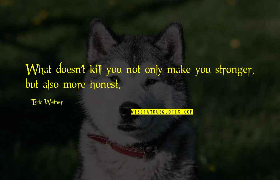 Make You Stronger Quotes By Eric Weiner: What doesn't kill you not only make you