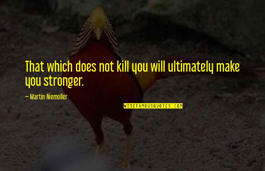 Make You Stronger Quotes By Martin Niemoller: That which does not kill you will ultimately