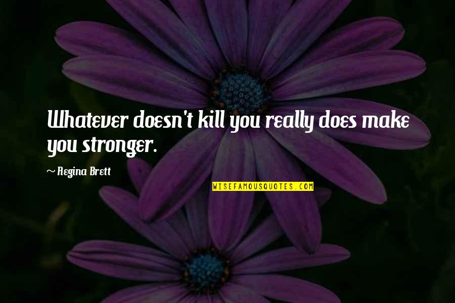 Make You Stronger Quotes By Regina Brett: Whatever doesn't kill you really does make you