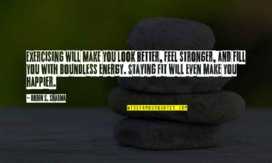 Make You Stronger Quotes By Robin S. Sharma: Exercising will make you look better, feel stronger,