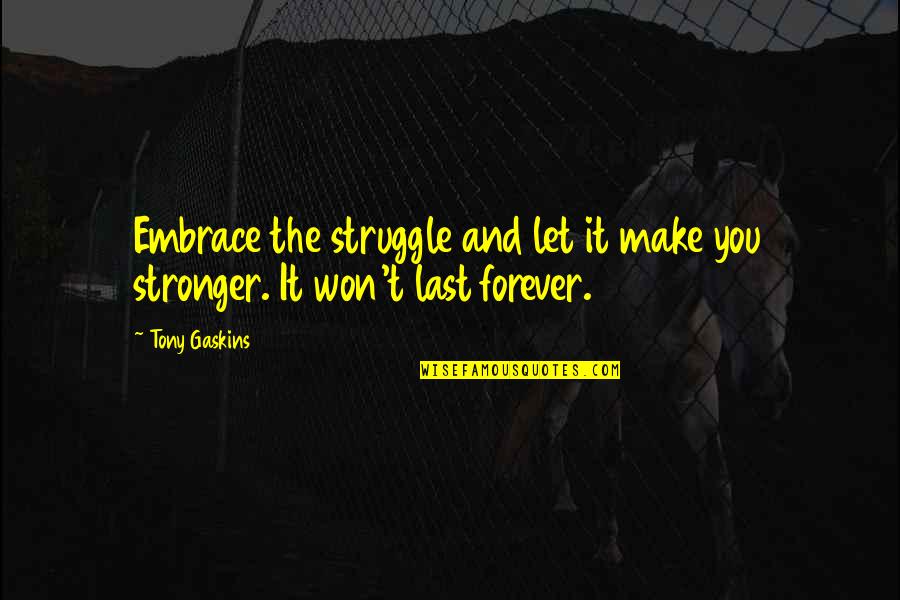 Make You Stronger Quotes By Tony Gaskins: Embrace the struggle and let it make you