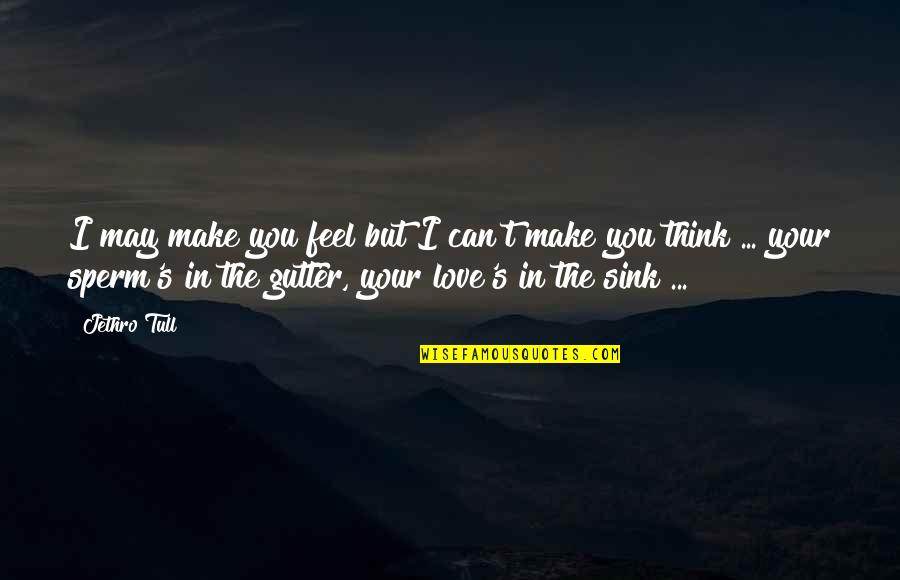 Make You Think Love Quotes By Jethro Tull: I may make you feel but I can't