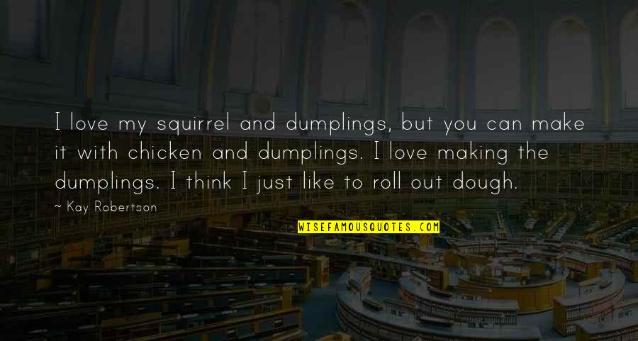 Make You Think Love Quotes By Kay Robertson: I love my squirrel and dumplings, but you