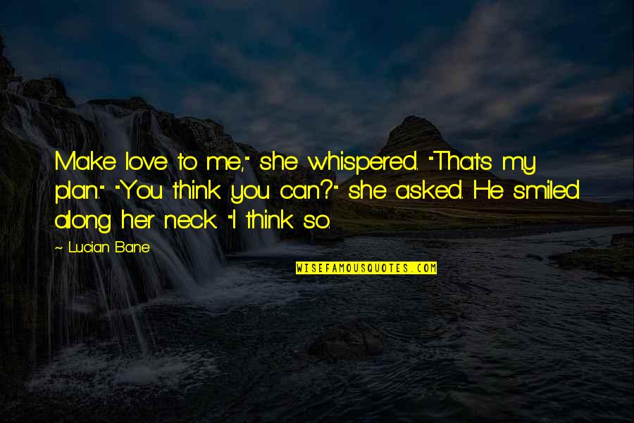Make You Think Love Quotes By Lucian Bane: Make love to me," she whispered. "That's my