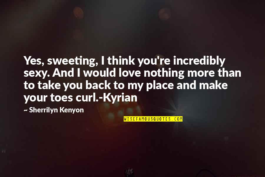 Make You Think Love Quotes By Sherrilyn Kenyon: Yes, sweeting, I think you're incredibly sexy. And