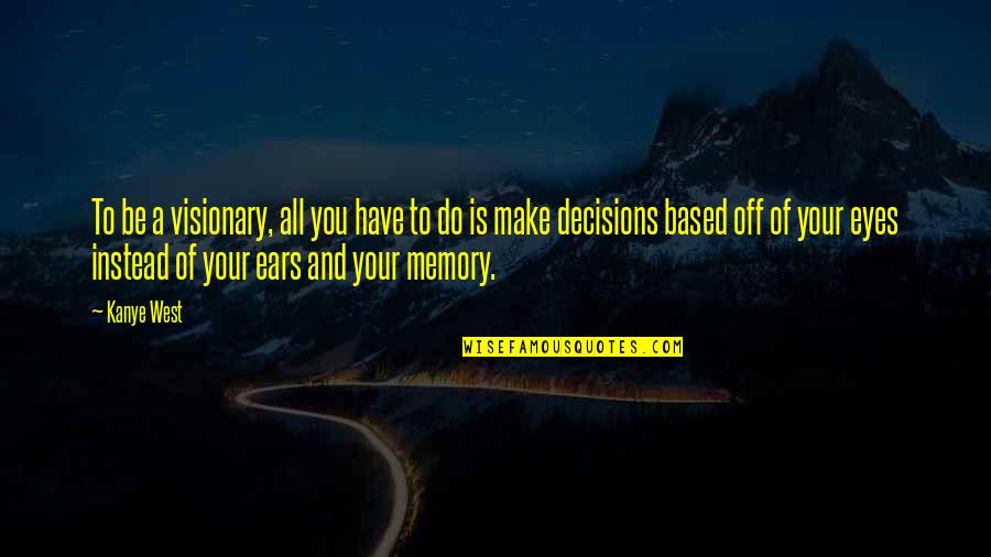 Make Your Decision Quotes By Kanye West: To be a visionary, all you have to Make Your Decision Quotes By Kanye West: To be a visionary, all you have to