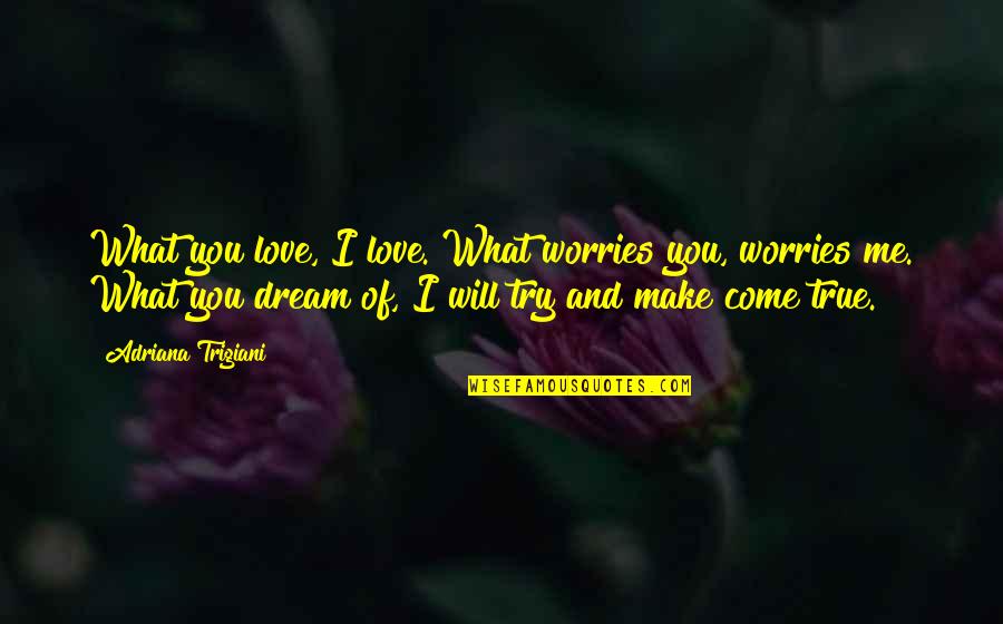 Make Your Dream Come True Quotes By Adriana Trigiani: What you love, I love. What worries you, Make Your Dream Come True Quotes By Adriana Trigiani: What you love, I love. What worries you,
