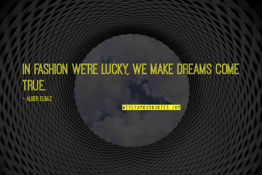 Make Your Dream Come True Quotes By Alber Elbaz: In fashion we're lucky, we make dreams come Make Your Dream Come True Quotes By Alber Elbaz: In fashion we're lucky, we make dreams come