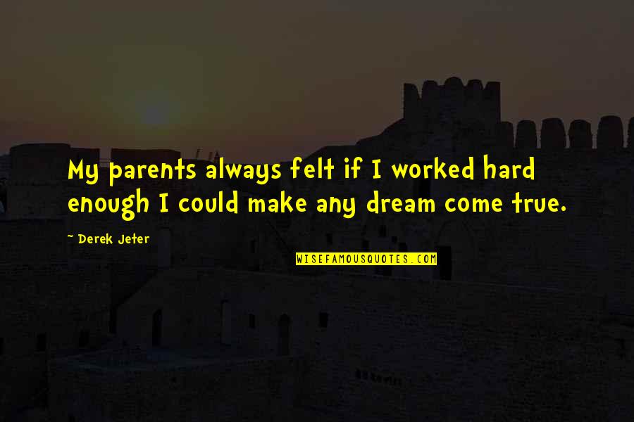 Make Your Dream Come True Quotes By Derek Jeter: My parents always felt if I worked hard