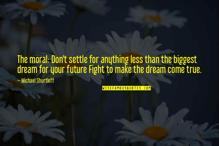 Make Your Dream Come True Quotes By Michael Shurtleff: The moral: Don't settle for anything less than Make Your Dream Come True Quotes By Michael Shurtleff: The moral: Don't settle for anything less than