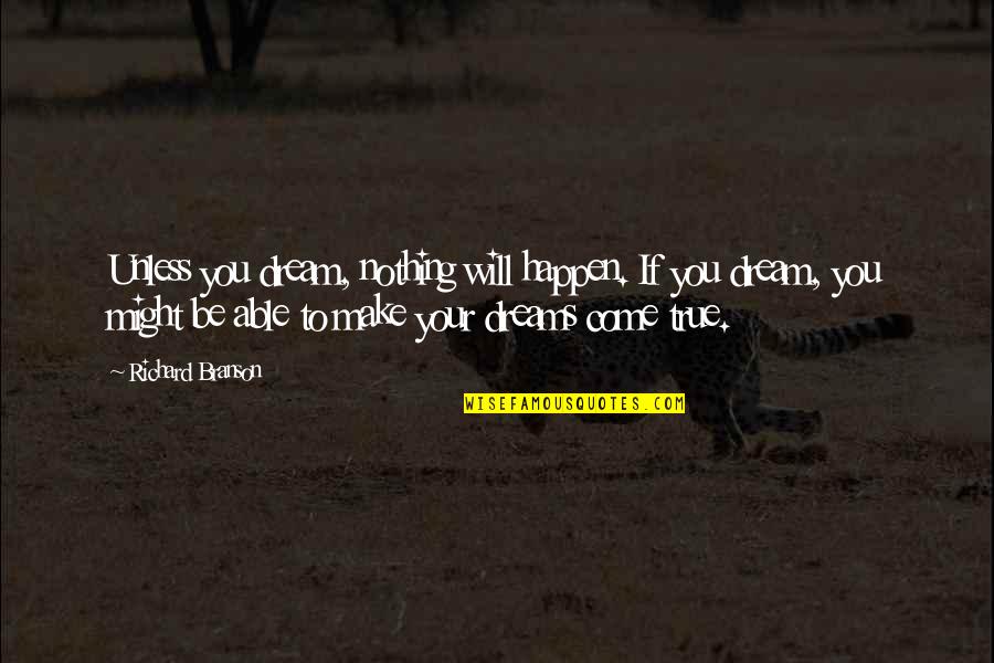 Make Your Dream Come True Quotes By Richard Branson: Unless you dream, nothing will happen. If you Make Your Dream Come True Quotes By Richard Branson: Unless you dream, nothing will happen. If you