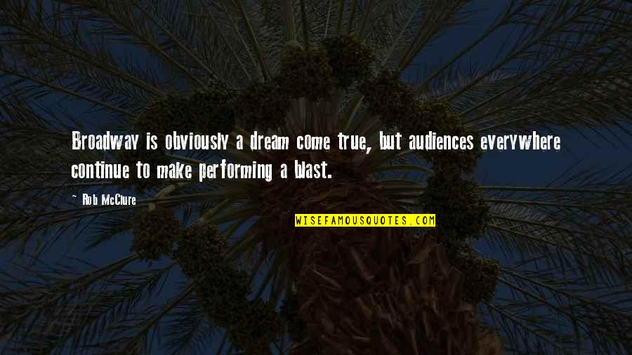 Make Your Dream Come True Quotes By Rob McClure: Broadway is obviously a dream come true, but Make Your Dream Come True Quotes By Rob McClure: Broadway is obviously a dream come true, but