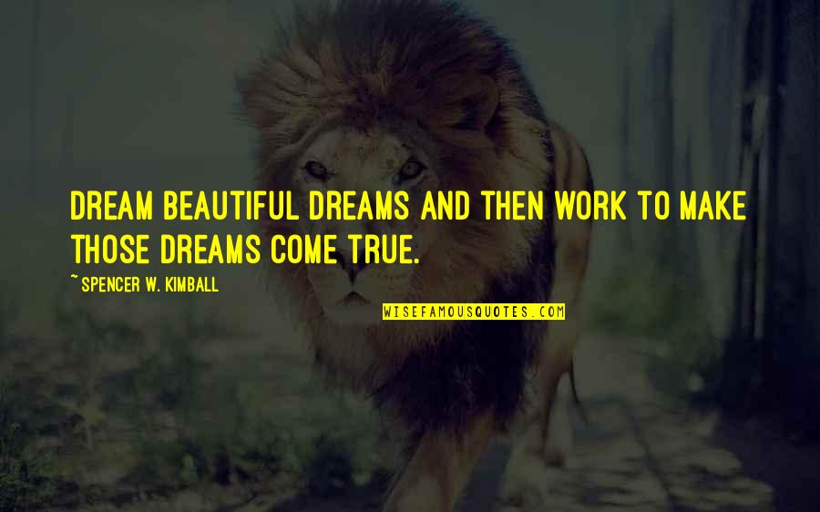 Make Your Dream Come True Quotes By Spencer W. Kimball: Dream beautiful dreams and then work to make Make Your Dream Come True Quotes By Spencer W. Kimball: Dream beautiful dreams and then work to make