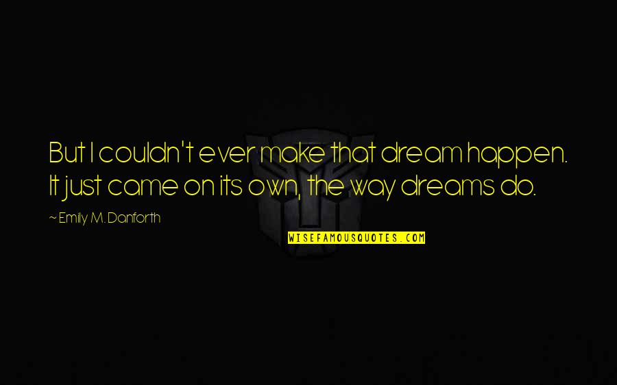 Make Your Dreams Happen Quotes By Emily M. Danforth: But I couldn't ever make that dream happen.