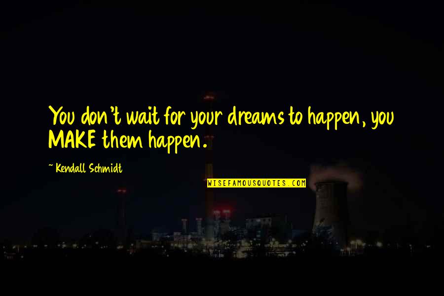 Make Your Dreams Happen Quotes By Kendall Schmidt: You don't wait for your dreams to happen,