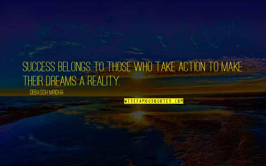 Make Your Dreams Reality Quotes By Debasish Mridha: Success belongs to those who take action to