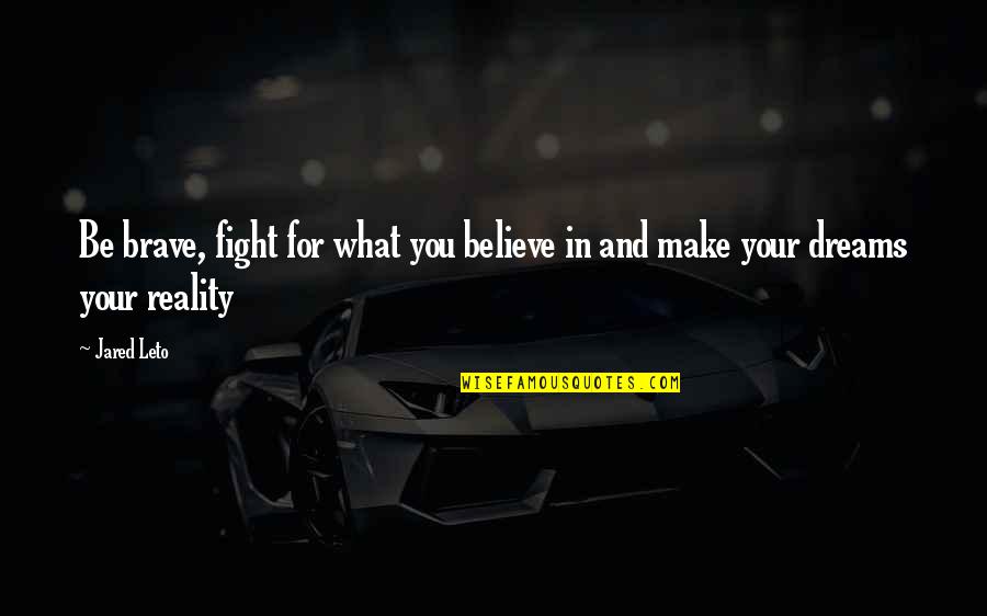 Make Your Dreams Reality Quotes By Jared Leto: Be brave, fight for what you believe in