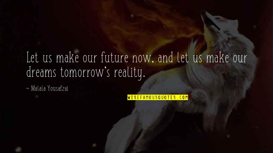 Make Your Dreams Reality Quotes By Malala Yousafzai: Let us make our future now, and let
