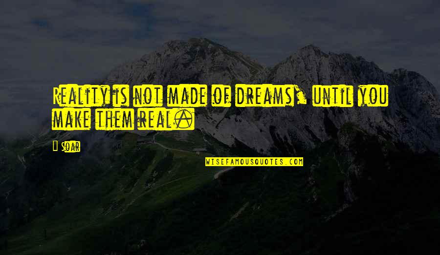 Make Your Dreams Reality Quotes By Soar: Reality is not made of dreams, until you