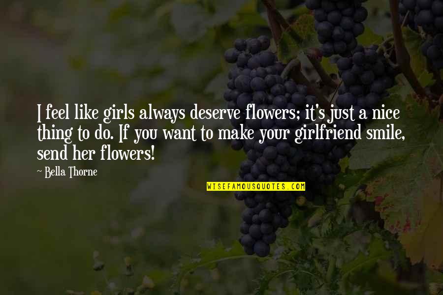 Make Your Girlfriend Smile Quotes By Bella Thorne: I feel like girls always deserve flowers; it's Make Your Girlfriend Smile Quotes By Bella Thorne: I feel like girls always deserve flowers; it's