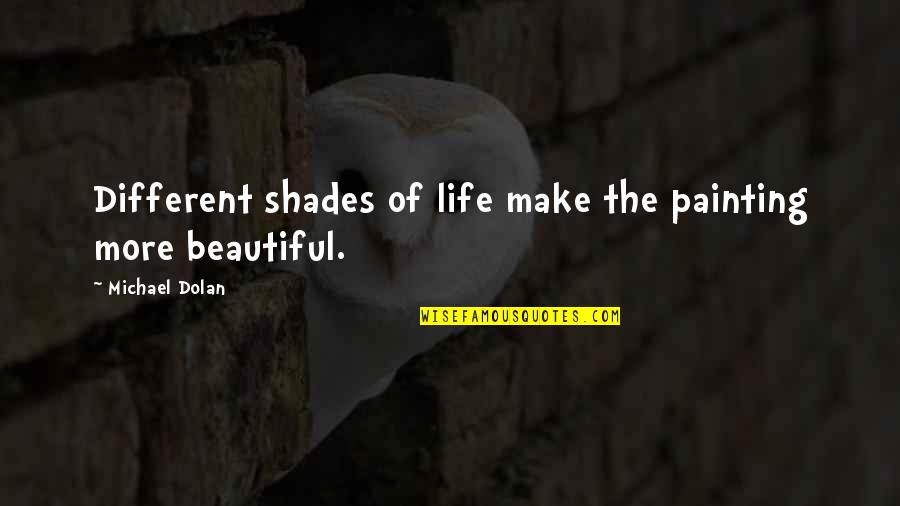 Make Your Life Beautiful Quotes By Michael Dolan: Different shades of life make the painting more