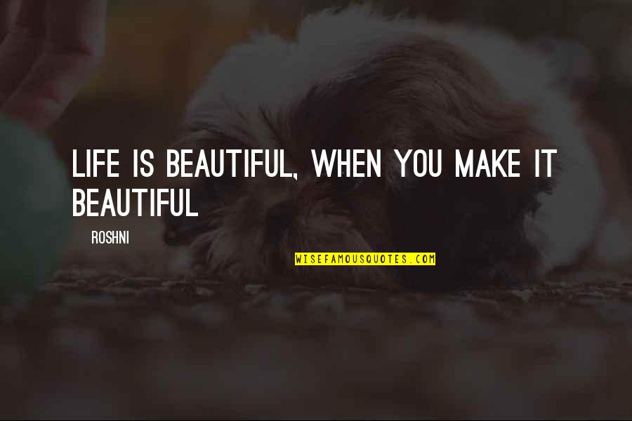 Make Your Life Beautiful Quotes By Roshni: Life is beautiful, when you make it beautiful