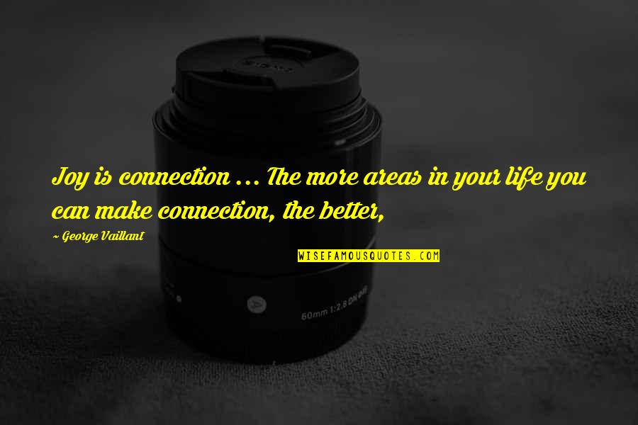 Make Your Life Better Quotes By George Vaillant: Joy is connection ... The more areas in