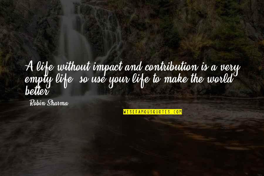 Make Your Life Better Quotes By Robin Sharma: A life without impact and contribution is a