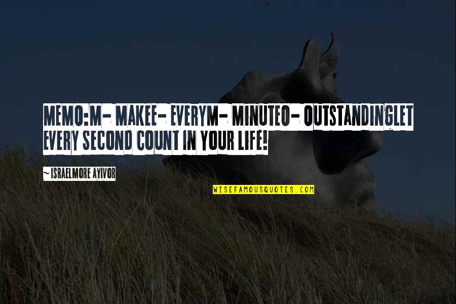 Make Your Life Count Quotes By Israelmore Ayivor: MEMO:M- MakeE- EveryM- MinuteO- OutstandingLet Every Second Count