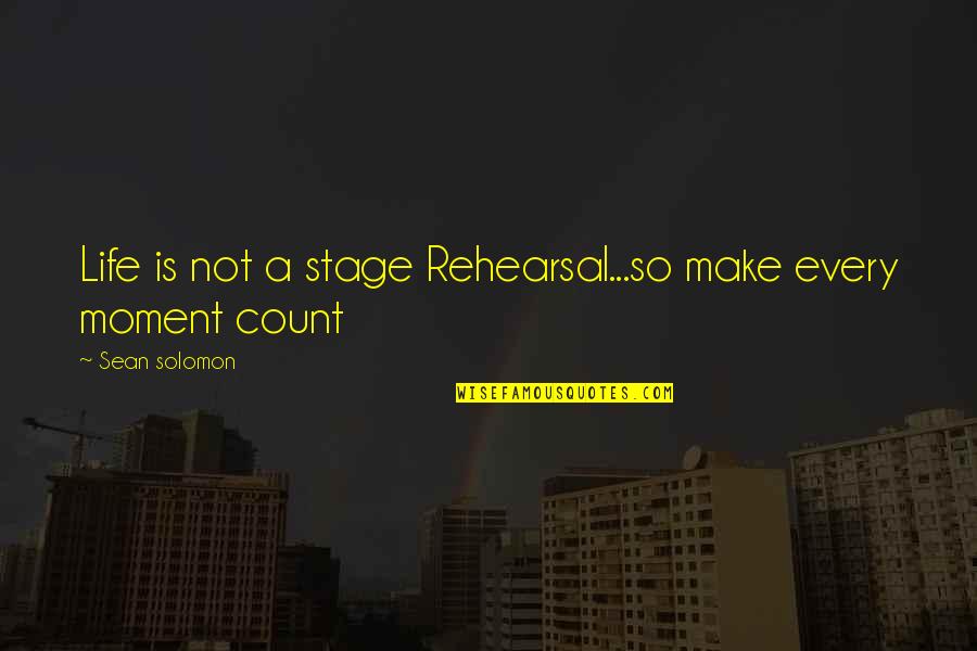 Make Your Life Count Quotes By Sean Solomon: Life is not a stage Rehearsal...so make every