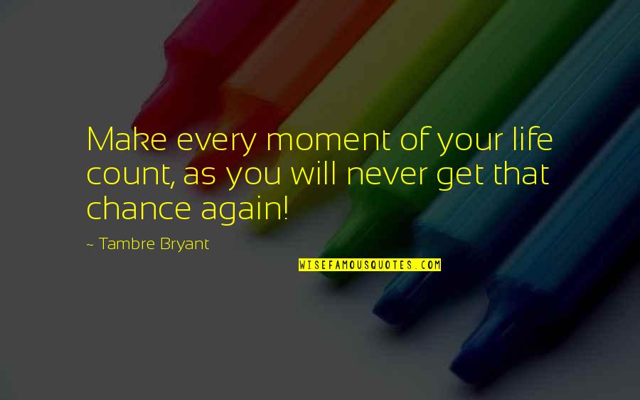 Make Your Life Count Quotes By Tambre Bryant: Make every moment of your life count, as