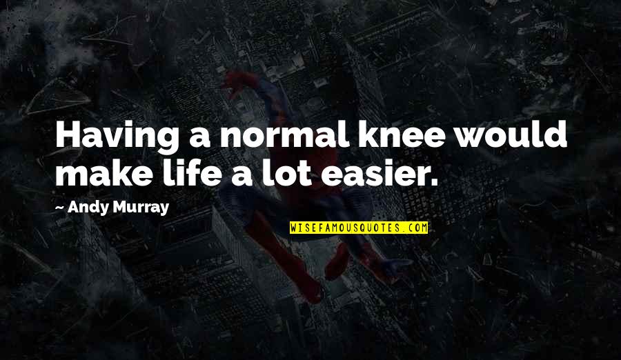 Make Your Life Easier Quotes By Andy Murray: Having a normal knee would make life a