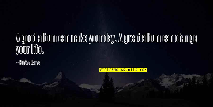 Make Your Life Great Quotes By Hunter Hayes: A good album can make your day. A