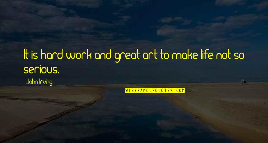 Make Your Life Great Quotes By John Irving: It is hard work and great art to