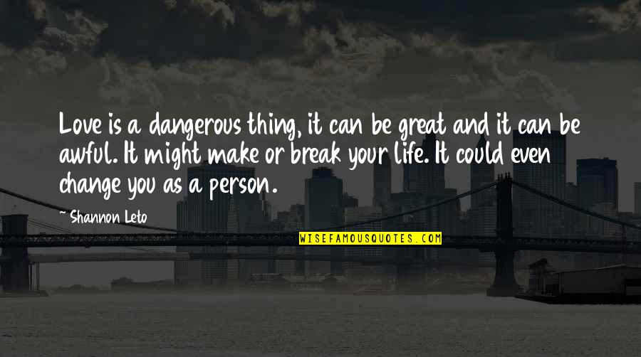 Make Your Life Great Quotes By Shannon Leto: Love is a dangerous thing, it can be