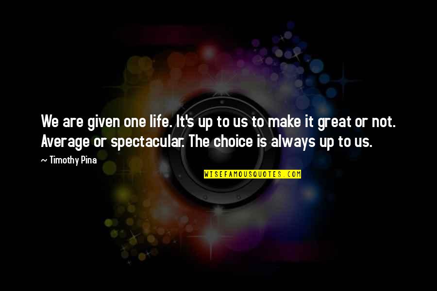 Make Your Life Great Quotes By Timothy Pina: We are given one life. It's up to