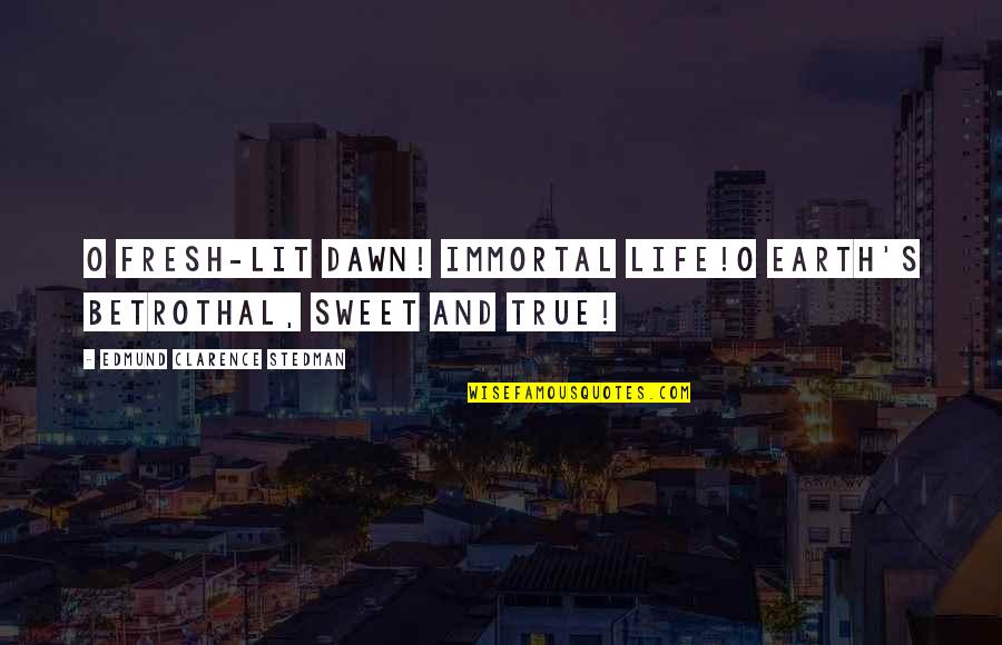 Make Your Life Spectacular Quote Quotes By Edmund Clarence Stedman: O fresh-lit dawn! immortal life!O Earth's betrothal, sweet Make Your Life Spectacular Quote Quotes By Edmund Clarence Stedman: O fresh-lit dawn! immortal life!O Earth's betrothal, sweet
