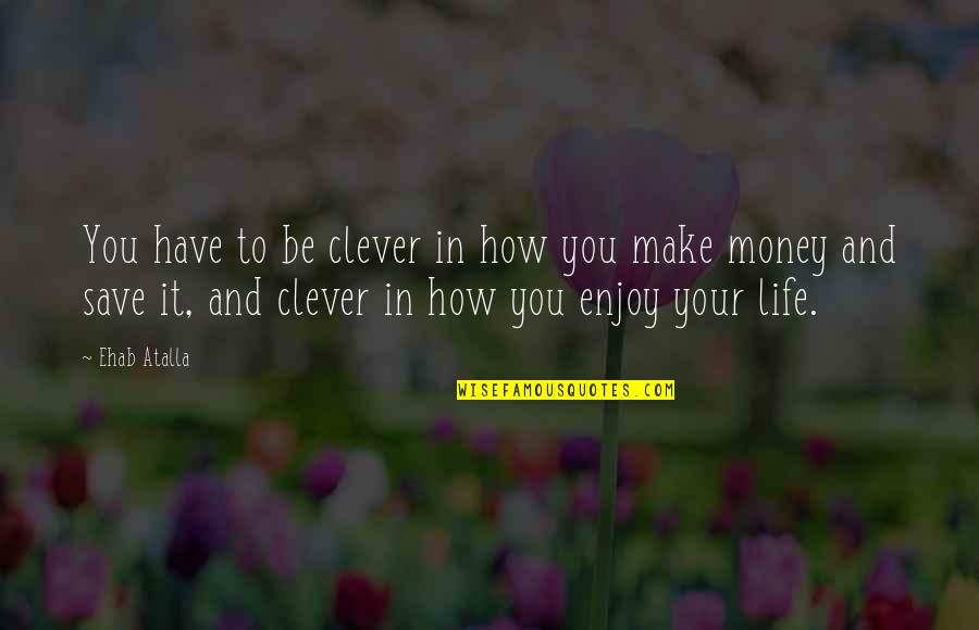 Make Your Money Quotes By Ehab Atalla: You have to be clever in how you