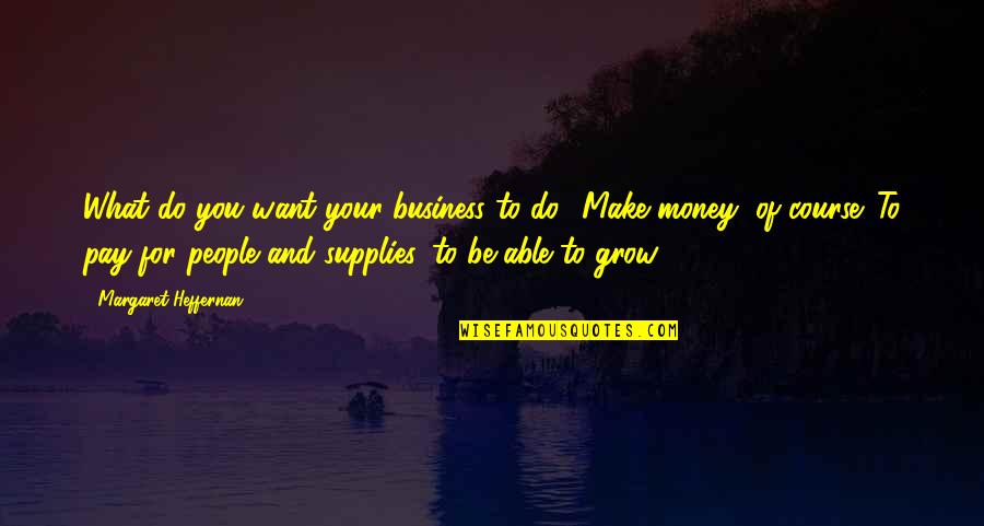 Make Your Money Quotes By Margaret Heffernan: What do you want your business to do?