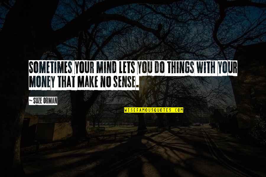 Make Your Money Quotes By Suze Orman: Sometimes your mind lets you do things with