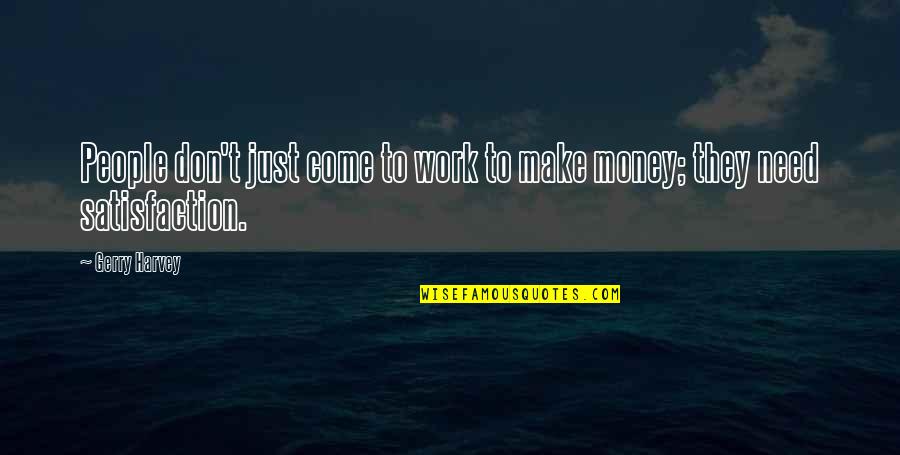 Make Your Money Work For You Quotes By Gerry Harvey: People don't just come to work to make