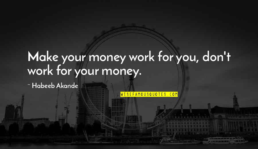 Make Your Money Work For You Quotes By Habeeb Akande: Make your money work for you, don't work Make Your Money Work For You Quotes By Habeeb Akande: Make your money work for you, don't work