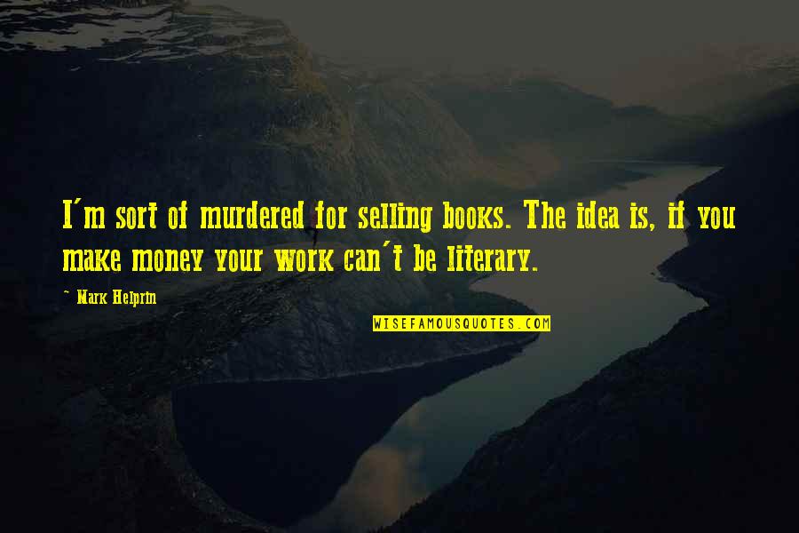 Make Your Money Work For You Quotes By Mark Helprin: I'm sort of murdered for selling books. The